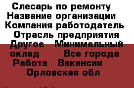 Слесарь по ремонту › Название организации ­ Компания-работодатель › Отрасль предприятия ­ Другое › Минимальный оклад ­ 1 - Все города Работа » Вакансии   . Орловская обл.